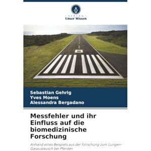 Gehrig, Sebastian Messfehler und ihr Einfluss auf die biomedizinische Forschung: Anhand eines Beispiels aus der Forschung zum Lungen-Gasaustausch bei Pferden Gehrig, Sebastian Messfehler und ihr Einfluss auf die biomedizinische Forschung: Anhand eines Beispiels aus der Forschung zum Lungen-Gasaustausch bei Pferden