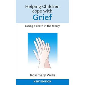 Rosemary Wells Helping Children Cope with Grief: Facing a death in the family Rosemary Wells Helping Children Cope with Grief: Facing a death in the family