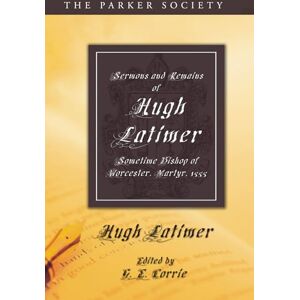 Latimer, Hugh Sermons and Remains of Hugh Latimer, Sometime Bishop of Worcester, Martyr, 1555 (Parker Society) Latimer, Hugh Sermons and Remains of Hugh Latimer, Sometime Bishop of Worcester, Martyr, 1555 (Parker Society)