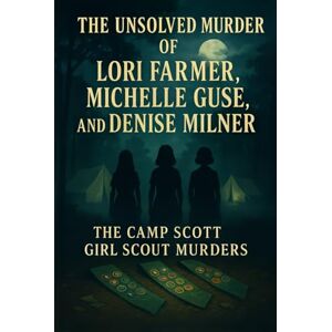 Indrawan, Ricky The Unsolved Murder of Lori Farmer, Michelle Guse, and Denise Milner: The Camp Scott Girl Scout Murders Indrawan, Ricky The Unsolved Murder of Lori Farmer, Michelle Guse, and Denise Milner: The Camp Scott Girl Scout Murders