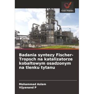 Aslam, Mohammad Badania syntezy Fischer-Tropsch na katalizatorze kobaltowym osadzonym na tlenku tytanu Aslam, Mohammad Badania syntezy Fischer-Tropsch na katalizatorze kobaltowym osadzonym na tlenku tytanu