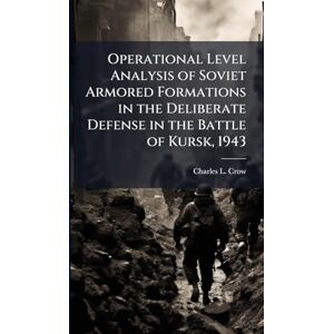 Crow, Charles L Operational Level Analysis of Soviet Armored Formations in the Deliberate Defense in the Battle of Kursk, 1943 Crow, Charles L Operational Level Analysis of Soviet Armored Formations in the Deliberate Defense in the Battle of Kursk, 1943