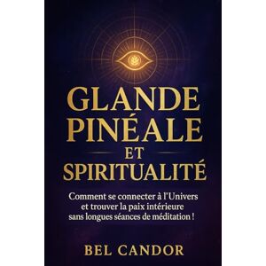 CANDOR, BEL GLANDE PINÉALE ET SPIRITUALITÉ: Comment se connecter à l'Univers et trouver la paix intérieure sans longues séances de méditation !: 8 ( LE TROISIEME OEIL ) CANDOR, BEL GLANDE PINÉALE ET SPIRITUALITÉ: Comment se connecter à l'Univers et trouver la paix intérieure sans longues séances de méditation !: 8 ( LE TROISIEME OEIL )