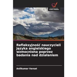 Varsat, Anilkumar Refleksyjnośc nauczycieli języka angielskiego wzmocniona poprzez badania nad dzialaniem Varsat, Anilkumar Refleksyjnośc nauczycieli języka angielskiego wzmocniona poprzez badania nad dzialaniem