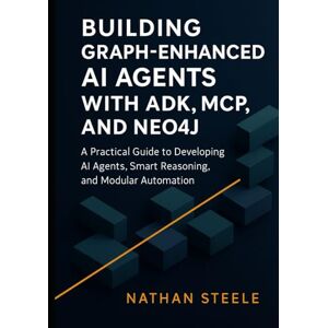 Steele, Nathan Building Graph-Enhanced AI Agents with ADK, MCP, and Neo4j: A Practical Guide to Developing AI Agents, Smart Reasoning, and Modular Automation ... Agents: The Complete Framework Series) Steele, Nathan Building Graph-Enhanced AI Agents with ADK, MCP, and Neo4j: A Practical Guide to Developing AI Agents, Smart Reasoning, and Modular Automation ... Agents: The Complete Framework Series)