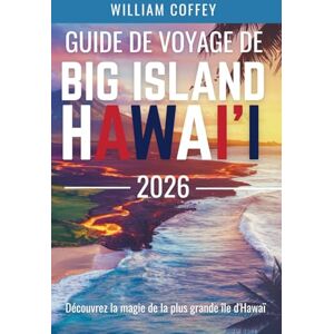 Coffey, William Guide De Voyage De Big Island Hawai'i 2026: Découvrez la magie de la plus grande île d'Hawaï à travers des aventures authentiques et des secrets locaux Coffey, William Guide De Voyage De Big Island Hawai'i 2026: Découvrez la magie de la plus grande île d'Hawaï à travers des aventures authentiques et des secrets locaux