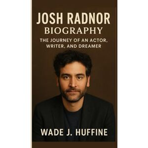 J. Huffine, Wade JOSH RADNOR BIOGRAPHY: The Journey of an Actor, Writer, and Dreamer J. Huffine, Wade JOSH RADNOR BIOGRAPHY: The Journey of an Actor, Writer, and Dreamer