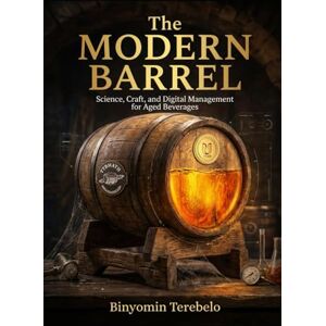 Terebelo, Binyomin The Modern Barrel Science, Craft, and Digital Management for Aged Beverages: Whiskey Barrels, Oak, Sherry Cask and all other storage containers Terebelo, Binyomin The Modern Barrel Science, Craft, and Digital Management for Aged Beverages: Whiskey Barrels, Oak, Sherry Cask and all other storage containers