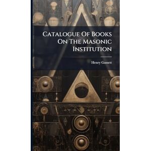 Gassett, Henry Catalogue Of Books On The Masonic Institution Gassett, Henry Catalogue Of Books On The Masonic Institution