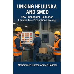 Ahmed Linking Heijunka and SMED: How Changeover Reduction Enables True Production Leveling (Lean Foundations & Advanced AI Applications Series) Ahmed Linking Heijunka and SMED: How Changeover Reduction Enables True Production Leveling (Lean Foundations & Advanced AI Applications Series)