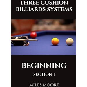 MOORE, MILES THREE CUSHION BILLIARDS SYSTEMS BEGINNING SECTION 1: Are you ready to discover the secrets of mastering Three-Cushion Billiards? (THE BEGINNER SERIES) MOORE, MILES THREE CUSHION BILLIARDS SYSTEMS BEGINNING SECTION 1: Are you ready to discover the secrets of mastering Three-Cushion Billiards? (THE BEGINNER SERIES)