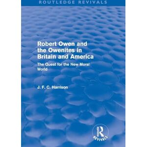 Harrison, J. F.C. Robert Owen And The Owenites In Britain And America: The Quest for the New Moral World (Routledge Revivals) Harrison, J. F.C. Robert Owen And The Owenites In Britain And America: The Quest for the New Moral World (Routledge Revivals)