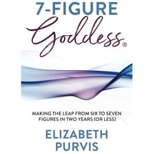 Purvis, Elizabeth 7-Figure Goddess: Making the Leap from Six to Seven Figures in Two Years (Or Less) Purvis, Elizabeth 7-Figure Goddess: Making the Leap from Six to Seven Figures in Two Years (Or Less)