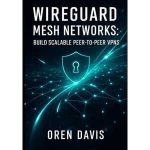 DAVIS, OREN WIREGUARD MESH NETWORKS: BUILD SCALABLE PEER-TO-PEER VPNS: Create High-Performance Mesh Topologies with Automation. Full Mesh, Partial Mesh, Dynamic Routing, and Zero Trust Security DAVIS, OREN WIREGUARD MESH NETWORKS: BUILD SCALABLE PEER-TO-PEER VPNS: Create High-Performance Mesh Topologies with Automation. Full Mesh, Partial Mesh, Dynamic Routing, and Zero Trust Security