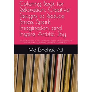 Ali, Mr Md Eshahak Coloring Book for Relaxation: Creative Designs to Reduce Stress, Spark Imagination, and Inspire Artistic Joy: Beautiful illustrations to color, ... adults seeking calm, focus, and inspiration. Ali, Mr Md Eshahak Coloring Book for Relaxation: Creative Designs to Reduce Stress, Spark Imagination, and Inspire Artistic Joy: Beautiful illustrations to color, ... adults seeking calm, focus, and inspiration.