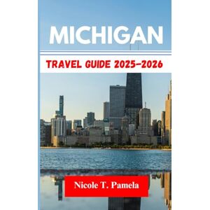 T. Pamela, Nicole MICHIGAN TRAVEL GUIDE 2025-2026: UNVEILING TOP ATTRACTION, LOCAL TIPS AND ESSENTIAL INFORMATION FOR EXPLORING DETROIT, GRAND RAPIDS, ANN ARBOR AND MORE LIKE A PRO T. Pamela, Nicole MICHIGAN TRAVEL GUIDE 2025-2026: UNVEILING TOP ATTRACTION, LOCAL TIPS AND ESSENTIAL INFORMATION FOR EXPLORING DETROIT, GRAND RAPIDS, ANN ARBOR AND MORE LIKE A PRO