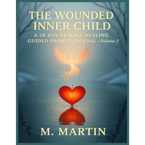 Martin, M. The Wounded Inner Child: A 28-Day Trauma Healing Guided Prompt Journal (Volume 2): Shadow Work • Inner Child Healing • Trauma Recovery, Emotional Healing, and Self-Discovery Martin, M. The Wounded Inner Child: A 28-Day Trauma Healing Guided Prompt Journal (Volume 2): Shadow Work • Inner Child Healing • Trauma Recovery, Emotional Healing, and Self-Discovery