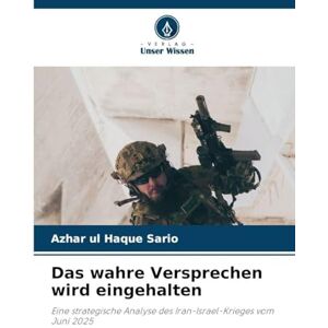 Sario, Azhar Ul Haque Das wahre Versprechen wird eingehalten: Eine strategische Analyse des Iran-Israel-Krieges vom Juni 2025 Sario, Azhar Ul Haque Das wahre Versprechen wird eingehalten: Eine strategische Analyse des Iran-Israel-Krieges vom Juni 2025