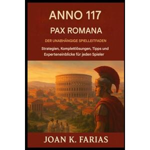 Farias, Joan K. Anno 117: Pax Romana – Der unabhängige Spielleitfaden: Strategien, Komplettlösungen, Tipps und Experteneinblicke für jeden Spieler Farias, Joan K. Anno 117: Pax Romana – Der unabhängige Spielleitfaden: Strategien, Komplettlösungen, Tipps und Experteneinblicke für jeden Spieler