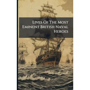 Anonymous Lives Of The Most Eminent British Naval Heroes Anonymous Lives Of The Most Eminent British Naval Heroes