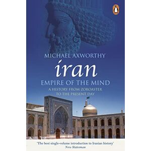 Axworthy, Michael Iran: Empire of the Mind: A History from Zoroaster to the Present Day Axworthy, Michael Iran: Empire of the Mind: A History from Zoroaster to the Present Day