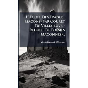 L' Ecole Des Francs-maçons (par Couret De Villeneuve Recueil De Poësies Maçonnes)... L' Ecole Des Francs-maçons (par Couret De Villeneuve Recueil De Poësies Maçonnes)...