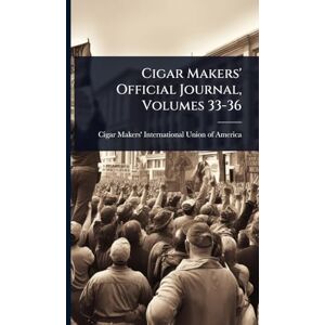 Cigar Makers' Official Journal, Volumes 33-36 Cigar Makers' Official Journal, Volumes 33-36