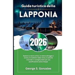 S. Gonzales, George Guida turistica della Lapponia 2026: Esplora la natura artica, la natura selvaggia e serena, le tradizioni delle renne, le attività invernali e i consigli pratici per una pianificazione senza intoppi S. Gonzales, George Guida turistica della Lapponia 2026: Esplora la natura artica, la natura selvaggia e serena, le tradizioni delle renne, le attività invernali e i consigli pratici per una pianificazione senza intoppi