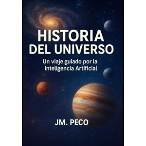 Peco, Sr. jose M. Historia del Universo: Un viaje guiado por la Inteligencia Artificial (Ecos del Conocimiento: Una Serie Guiada por la IA) Peco, Sr. jose M. Historia del Universo: Un viaje guiado por la Inteligencia Artificial (Ecos del Conocimiento: Una Serie Guiada por la IA)
