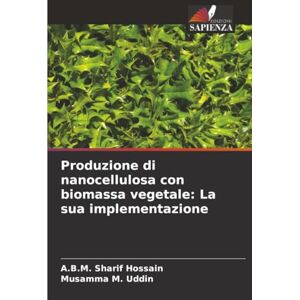 Hossain, A.B.M. Sharif Produzione di nanocellulosa con biomassa vegetale: La sua implementazione Hossain, A.B.M. Sharif Produzione di nanocellulosa con biomassa vegetale: La sua implementazione