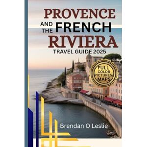LESLIE, BRENDAN O PROVENCE AND THE FRENCH RIVIERA TRAVEL GUIDE 2025 (FULL COLOUR): Discover Top Destinations, Itineraries, Activities and Practical Tips for a Perfect ... Getaway On the Southern France Coastlines LESLIE, BRENDAN O PROVENCE AND THE FRENCH RIVIERA TRAVEL GUIDE 2025 (FULL COLOUR): Discover Top Destinations, Itineraries, Activities and Practical Tips for a Perfect ... Getaway On the Southern France Coastlines