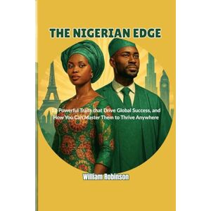 Robinson THE NIGERIAN EDGE: 12 Powerful Traits that Drive Global Success, and How You Can Master Them to Thrive Anywhere Robinson THE NIGERIAN EDGE: 12 Powerful Traits that Drive Global Success, and How You Can Master Them to Thrive Anywhere
