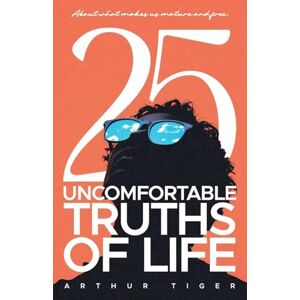Tiger, Arthur 25 Uncomfortable Truths of Life: About what makes us mature and free Tiger, Arthur 25 Uncomfortable Truths of Life: About what makes us mature and free