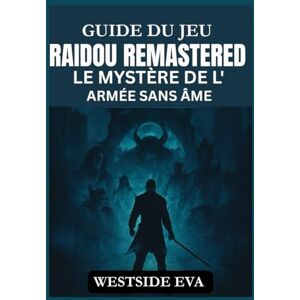EVA, WESTSIDE GUIDE DU JEU RAIDOU REMASTERED LE MYSTÈRE DE L'ARMÉE SANS ÂME: Débloquez des secrets cachés, maîtrisez le combat et surmontez les défis mystiques les plus sombres de Tokyo EVA, WESTSIDE GUIDE DU JEU RAIDOU REMASTERED LE MYSTÈRE DE L'ARMÉE SANS ÂME: Débloquez des secrets cachés, maîtrisez le combat et surmontez les défis mystiques les plus sombres de Tokyo