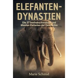 Schmid, Marie Elefanten-Dynastien: Die 37 beeindruckendsten und ältesten Elefanten der Geschichte Schmid, Marie Elefanten-Dynastien: Die 37 beeindruckendsten und ältesten Elefanten der Geschichte