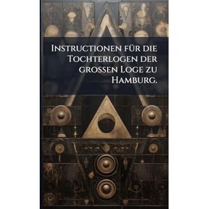 Anonymous Instructionen fÃ1/4r die Tochterlogen der großen Loge zu Hamburg. Anonymous Instructionen fÃ1/4r die Tochterlogen der großen Loge zu Hamburg.