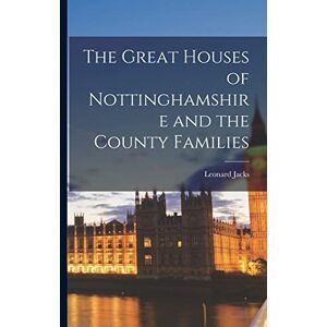 Jacks, Leonard The Great Houses of Nottinghamshire and the County Families Jacks, Leonard The Great Houses of Nottinghamshire and the County Families