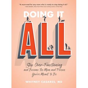 Casares M.D., Whitney Doing It All: Stop Over-Functioning and Become the Mom and Person You're Meant to Be Casares M.D., Whitney Doing It All: Stop Over-Functioning and Become the Mom and Person You're Meant to Be
