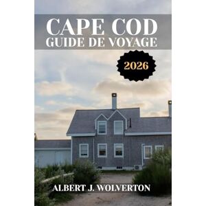 Wolverton, Albert J. CAPE COD GUIDE DE VOYAGE 2026: Découvrez les attractions, les hébergements et les activités de Cape Cod.Conseils pratiques et informations locales Wolverton, Albert J. CAPE COD GUIDE DE VOYAGE 2026: Découvrez les attractions, les hébergements et les activités de Cape Cod.Conseils pratiques et informations locales