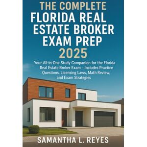 Samantha L. Reyes The Complete Florida Real Estate Broker Exam Prep 2025: Your All-in-One Study Companion for the Florida Real Estate Broker Exam – Includes Practice Questions, Licensing Laws, Math Review, and Exam Samantha L. Reyes The Complete Florida Real Estate Broker Exam Prep 2025: Your All-in-One Study Companion for the Florida Real Estate Broker Exam – Includes Practice Questions, Licensing Laws, Math Review, and Exam