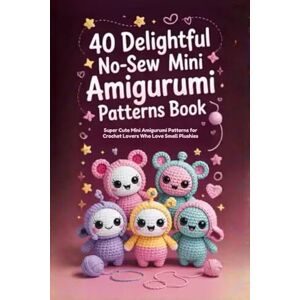 Presley, Colin 40 Delightful No-Sew Mini Amigurumi Patterns Book: Super Cute Mini Amigurumi Patterns for Crochet Lovers Who Love Small Plushies Presley, Colin 40 Delightful No-Sew Mini Amigurumi Patterns Book: Super Cute Mini Amigurumi Patterns for Crochet Lovers Who Love Small Plushies