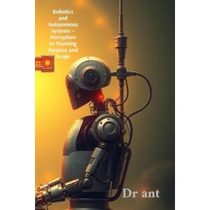 Ant, Dr Robotics and Autonomous Systems Perception to Planning Purpose and Scope Ant, Dr Robotics and Autonomous Systems Perception to Planning Purpose and Scope