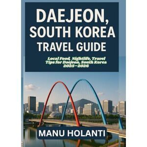 HOLANTI, MANU DAEJEON, SOUTH KOREA TRAVEL GUIDE: Local Food, Nightlife, Travel Tips for Daejeon, South Korea 2025–2026 HOLANTI, MANU DAEJEON, SOUTH KOREA TRAVEL GUIDE: Local Food, Nightlife, Travel Tips for Daejeon, South Korea 2025–2026