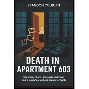 Colburn, Brandon Death In Apartment 603: Ellen Greenberg, A Locked Apartment, And A Family’s Relentless Search For Truth Colburn, Brandon Death In Apartment 603: Ellen Greenberg, A Locked Apartment, And A Family’s Relentless Search For Truth