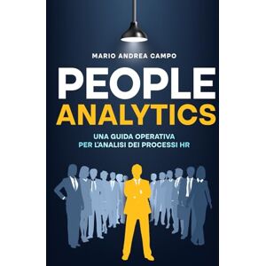 Campo, Mario Andrea People Analytics: Una guida operativa per l'analisi dei processi HR Campo, Mario Andrea People Analytics: Una guida operativa per l'analisi dei processi HR