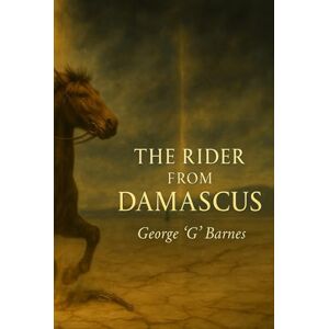 BARNES, GEORGE G THE RIDER FROM DAMASCUS: BOOK II THE RIDER FROM DAMASCUS (Saul → Paul Allegory) BARNES, GEORGE G THE RIDER FROM DAMASCUS: BOOK II THE RIDER FROM DAMASCUS (Saul → Paul Allegory)