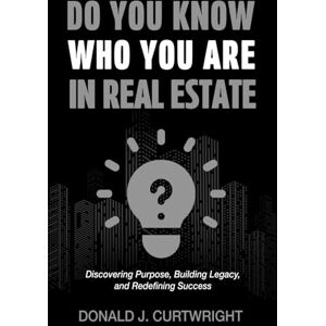 Curtwright, Donald J Do You Know Who You Are In Real Estate: Discovering Your Identity, Purpose, and Path to Success in Real Estate (Supporting Agents & Investors) Curtwright, Donald J Do You Know Who You Are In Real Estate: Discovering Your Identity, Purpose, and Path to Success in Real Estate (Supporting Agents & Investors)