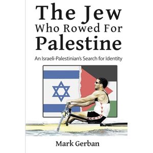 Gerban, Mark The Jew Who Rowed For Palestine: An Israeli-Palestinian's Search for Identity Gerban, Mark The Jew Who Rowed For Palestine: An Israeli-Palestinian's Search for Identity