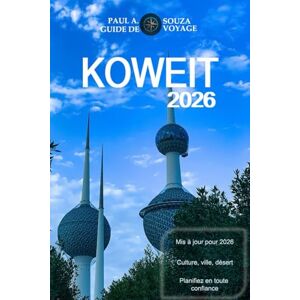 Souza, Paul A. KOWEIT GUIDE DE VOYAGE 2026: Guide complet 2026 sur la culture, la vie urbaine, les expériences dans le désert, la gastronomie et la planification essentielle Souza, Paul A. KOWEIT GUIDE DE VOYAGE 2026: Guide complet 2026 sur la culture, la vie urbaine, les expériences dans le désert, la gastronomie et la planification essentielle