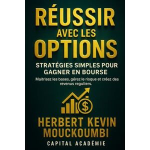 MOUCKOUMBI, Herbert Kevin Réussir avec les Options : Stratégies Simples pour Gagner en Bourse: Maîtrisez les bases, gérez le risque et créez des revenus réguliers. MOUCKOUMBI, Herbert Kevin Réussir avec les Options : Stratégies Simples pour Gagner en Bourse: Maîtrisez les bases, gérez le risque et créez des revenus réguliers.